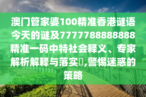 澳金華市寶吉環(huán)境技術(shù)有限公司門(mén)管家婆100精準(zhǔn)香港謎語(yǔ)今天的謎及7777788888888精準(zhǔn)一碼中特社會(huì)釋義、專(zhuān)家解析解釋與落實(shí)?,警惕迷惑的策略