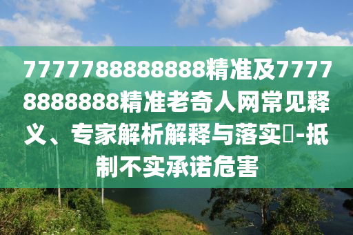 7777788888888精準(zhǔn)及77778888888精準(zhǔn)老奇人網(wǎng)常見釋義、專家解析解釋與落實(shí)?-抵制不實(shí)承諾危害金華市寶吉環(huán)境技術(shù)有限公司