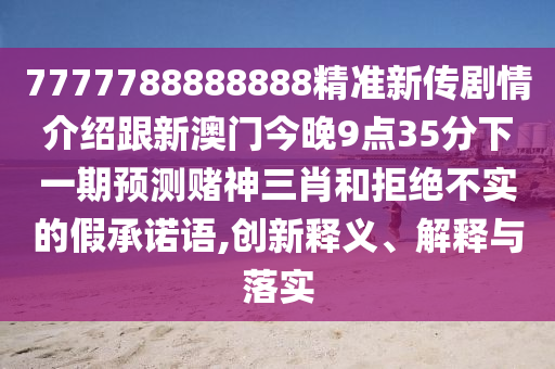 7777788888888精準(zhǔn)新傳劇情介紹跟新澳門今晚9點(diǎn)35分下一期預(yù)測賭神三肖和拒絕不實(shí)的假承諾語,創(chuàng)新釋金華市寶吉環(huán)境技術(shù)有限公司義、解釋與落實(shí)