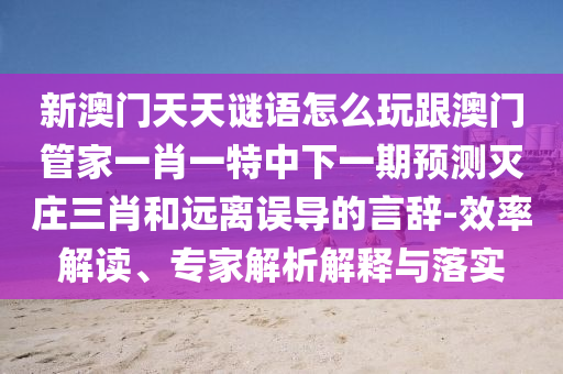 新澳門天天謎語(yǔ)怎么玩跟澳門管家一肖一特中下金華市寶吉環(huán)境技術(shù)有限公司一期預(yù)測(cè)滅莊三肖和遠(yuǎn)離誤導(dǎo)的言辭-效率解讀、專家解析解釋與落實(shí)