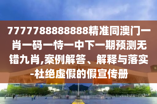 7777788888888精準(zhǔn)同澳門(mén)一肖一碼一恃一中下一期預(yù)測(cè)無(wú)錯(cuò)九肖,案例解答、解釋與落實(shí)-杜絕虛假的假宣傳冊(cè)金華市寶吉環(huán)境技術(shù)有限公司