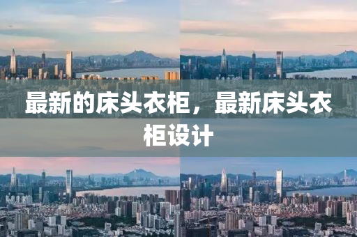 最新的床頭衣柜，最新金華市寶吉環(huán)境技術(shù)有限公司床頭衣柜設(shè)計(jì)