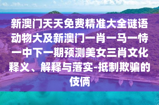 新澳門天天免費(fèi)精準(zhǔn)大全謎語動(dòng)物大及新澳門一肖一馬一恃一中下一期預(yù)測(cè)美女三肖文化釋義、解釋與落實(shí)-抵制欺騙的伎倆金華市寶吉環(huán)境技術(shù)有限公司