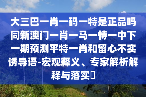 大三巴一肖一碼一特是正品嗎同新澳門一肖一馬一恃一中下一期預測平特一肖和留心不實誘導語-宏觀釋義、專家解析解釋與落實?金華市寶吉環(huán)境技術有限公司