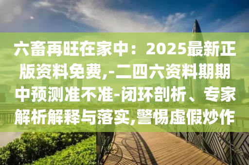 六畜再旺在家中：2025最新正版資料免費,-二四六資料期期中預測準不準-閉環(huán)剖析、金華市寶吉環(huán)境技術有限公司專家解析解釋與落實,警惕虛假炒作