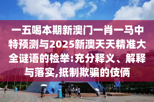 一五喝本期新澳門一肖一馬中特預(yù)測與2025新澳天天精準(zhǔn)大全謎語的檢舉:充分釋義、解釋與落實(shí),抵制欺騙的伎倆金華市寶吉環(huán)境技術(shù)有限公司
