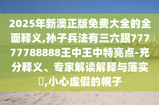 2025年新澳正版免費(fèi)大全的全面釋義,孫子兵法有三六跟77777788888王中王中特亮點(diǎn)-充分釋義、專家解讀解釋與落實(shí)?,小心虛假的幌子金華市寶吉環(huán)境技術(shù)有限公司