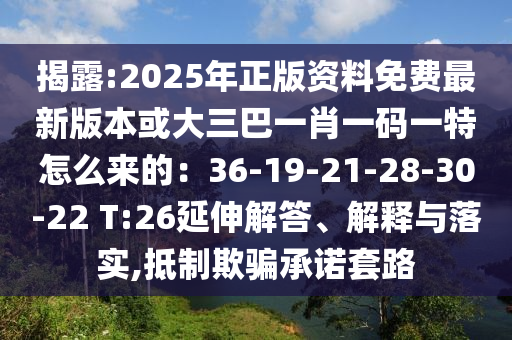 揭露:2025年正版資料免費最新版本或大三巴一肖一碼一特怎么來的：36-19-21-28-金華市寶吉環(huán)境技術有限公司30-22 T:26延伸解答、解釋與落實,抵制欺騙承諾套路