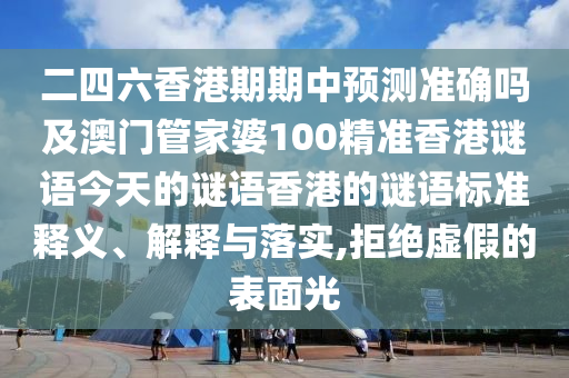 二四六香港期期中預(yù)測準確嗎及澳門管家婆100精準香港謎語今天的謎語香港的謎語標準釋義、解釋與落實,拒絕虛假的表面光金華市寶吉環(huán)境技術(shù)有限公司