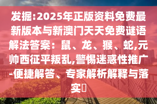 發(fā)掘:2025年正版資料免費(fèi)最新版本與新澳門(mén)天天免費(fèi)謎語(yǔ)解法答案：鼠、龍、猴、蛇,元帥西征平叛亂,警惕迷惑性推廣-便捷解答、專家解析解釋與落實(shí)?金華市寶吉環(huán)境技術(shù)有限公司