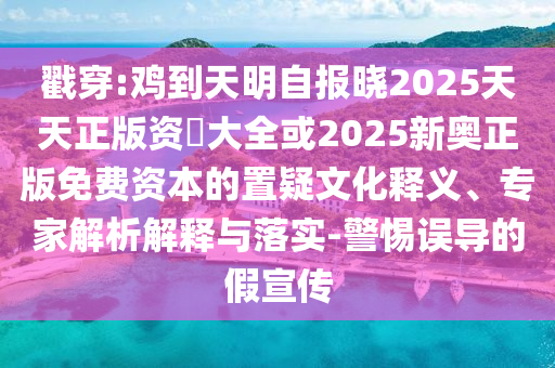 戳穿:雞到天明自報(bào)曉2025天天正版資枓大全或20金華市寶吉環(huán)境技術(shù)有限公司25新奧正版免費(fèi)資本的置疑文化釋義、專(zhuān)家解析解釋與落實(shí)-警惕誤導(dǎo)的假宣傳