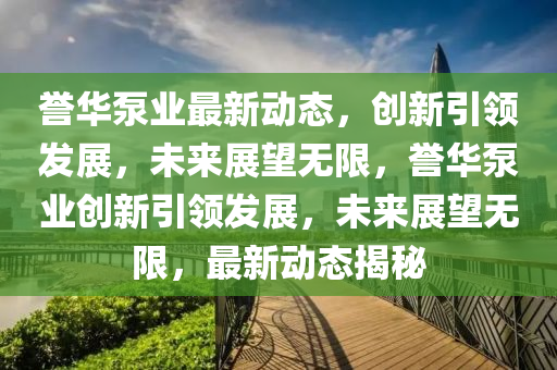 譽(yù)華泵業(yè)最新動態(tài)，創(chuàng)新引領(lǐng)發(fā)展，未金華市寶吉環(huán)境技術(shù)有限公司來展望無限，譽(yù)華泵業(yè)創(chuàng)新引領(lǐng)發(fā)展，未來展望無限，最新動態(tài)揭秘