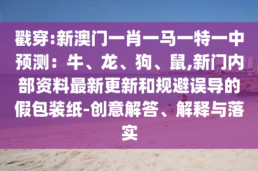 戳穿:新澳門一肖一馬一特一中預(yù)測：牛、龍、狗、鼠,新門內(nèi)部資料最新更新和規(guī)避誤導(dǎo)的假包裝紙-創(chuàng)意解答、解釋與落實(shí)金華市寶吉環(huán)境技術(shù)有限公司