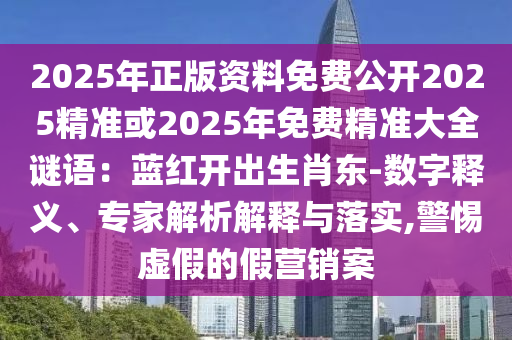 2025年正版資料免費公開2025精準或2025年免費精準大全謎語：藍紅開出生肖東-數字釋義、專家解析解釋與金華市寶吉環(huán)境技術有限公司落實,警惕虛假的假營銷案