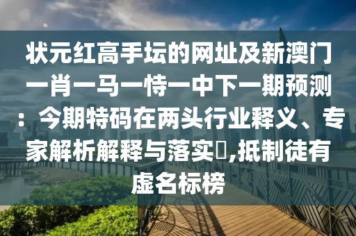 狀元紅高手壇的網(wǎng)址及新澳門一肖一馬一恃一中下一期預(yù)測(cè)：今期特碼在兩頭行業(yè)釋義、專家解析解釋與落實(shí)?,抵制徒有虛名標(biāo)榜金華市寶吉環(huán)境技術(shù)有限公司