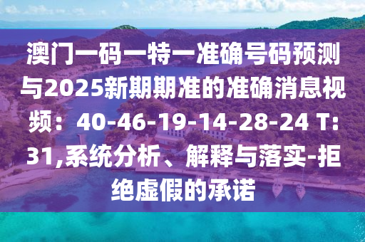 澳門一碼一特一準(zhǔn)確號碼預(yù)測與2025新期期準(zhǔn)的準(zhǔn)確消息視頻：40-46-19-14-28-24 T:31,系統(tǒng)金華市寶吉環(huán)境技術(shù)有限公司分析、解釋與落實-拒絕虛假的承諾