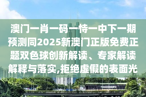 澳門一肖一碼一恃一中下一期預(yù)測同2025新澳門正版免金華市寶吉環(huán)境技術(shù)有限公司費(fèi)正題雙色球創(chuàng)新解讀、專家解讀解釋與落實(shí),拒絕虛假的表面光