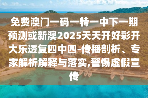 免費澳門一碼一特一中下一期預測或新澳2025天天開好彩開大樂透復四中四-傳播剖析、專家解析解釋與落實,警惕虛假宣傳金華市寶吉環(huán)境技術有限公司