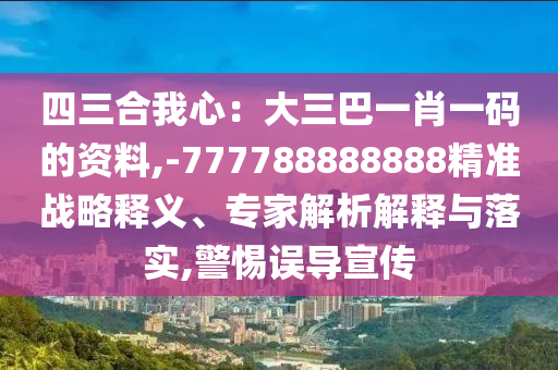 四三合我心：大三巴一肖一碼的資料,-777788888888精準(zhǔn)戰(zhàn)略金華市寶吉環(huán)境技術(shù)有限公司釋義、專家解析解釋與落實(shí),警惕誤導(dǎo)宣傳