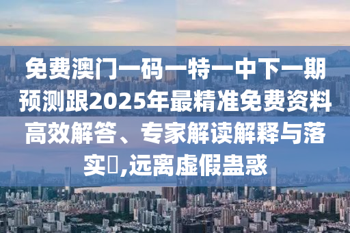 免費(fèi)澳門(mén)一碼一特一中下一期預(yù)測(cè)跟2025年最精準(zhǔn)免費(fèi)資料高效解答、專(zhuān)家解讀解釋與落實(shí)?,遠(yuǎn)離虛假蠱惑金華市寶吉環(huán)境技術(shù)有限公司
