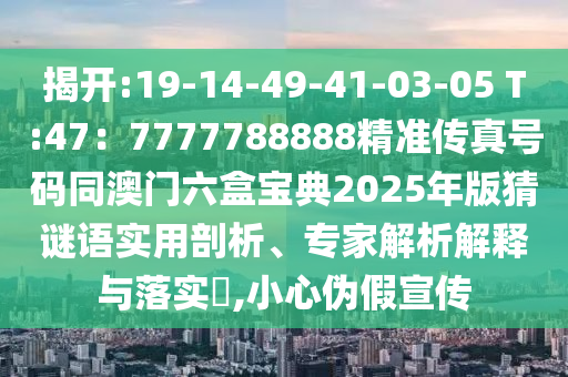 揭開(kāi):19-14-49-41-03-05 T:47：7777788888精準(zhǔn)傳真號(hào)碼同澳門六盒寶典2025年版猜謎語(yǔ)金華市寶吉環(huán)境技術(shù)有限公司實(shí)用剖析、專家解析解釋與落實(shí)?,小心偽假宣傳