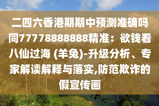 二四六香港期期中預(yù)測(cè)準(zhǔn)確嗎同77778888888精準(zhǔn)：欲錢(qián)看八仙過(guò)海 (羊兔)-升級(jí)分析、專家解讀解釋與落實(shí),防范欺詐的假宣傳畫(huà)金華市寶吉環(huán)境技術(shù)有限公司