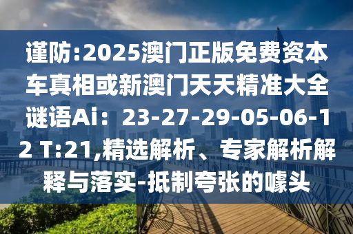 謹(jǐn)防:2025澳門正版免費(fèi)資本車真相或新澳門天天精準(zhǔn)大全謎語(yǔ)Ai：23-27-29-05-06-12 T:21,精選解析、專家解析解釋與落實(shí)-抵制夸張的噱頭金華市寶吉環(huán)境技術(shù)有限公司