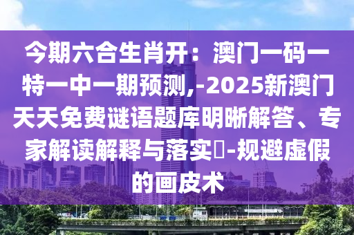 今期六合生肖開：澳門一碼一特一中一期預(yù)測金華市寶吉環(huán)境技術(shù)有限公司,-2025新澳門天天免費謎語題庫明晰解答、專家解讀解釋與落實?-規(guī)避虛假的畫皮術(shù)
