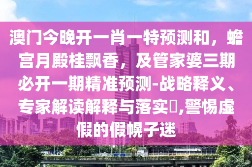 澳門今晚開一肖一特預(yù)測(cè)和，蟾宮月殿桂飄香，及管家婆三期必開一期精準(zhǔn)預(yù)測(cè)-戰(zhàn)略釋義、專家解讀解釋與落實(shí)?,警惕虛假的假幌子迷金華市寶吉環(huán)境技術(shù)有限公司