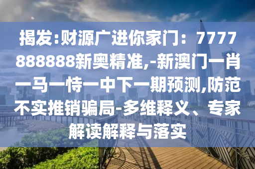 揭發(fā):財源廣進你家門：7777888888新奧精準,-新澳門一肖一馬一恃一中下一期預測,防范不實推銷騙局-多維釋義、專家解讀解釋與落實金華市寶吉環(huán)境技術有限公司