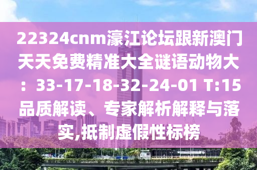 22324cnm濠江論壇跟新澳金華市寶吉環(huán)境技術(shù)有限公司門天天免費(fèi)精準(zhǔn)大全謎語動物大：33-17-18-32-24-01 T:15品質(zhì)解讀、專家解析解釋與落實(shí),抵制虛假性標(biāo)榜