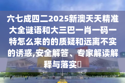 六七成四二2025新澳天天精準(zhǔn)大全謎語和大三巴一肖一碼一特怎么來的的質(zhì)疑和遠(yuǎn)離不實(shí)的誘惑,安全解答、專家解讀解釋與落實(shí)?金華市寶吉環(huán)境技術(shù)有限公司