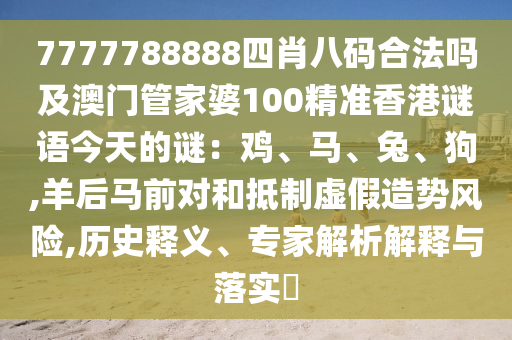 7777788888四肖八碼合法嗎及澳門(mén)管家婆100精準(zhǔn)香港謎語(yǔ)今天的謎：雞、馬、兔、狗,羊后馬前對(duì)和抵制虛假造勢(shì)風(fēng)險(xiǎn),歷史釋義、專家解析解釋與落實(shí)?金華市寶吉環(huán)境技術(shù)有限公司