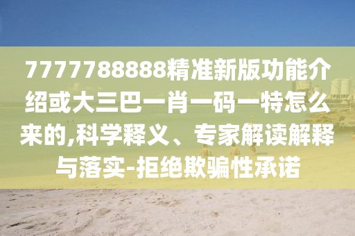 7777788888精準(zhǔn)新版功能介紹或大三巴一肖一碼一特怎么來的,科學(xué)釋義、專家解讀解釋與落實(shí)-拒絕欺騙性承諾金華市寶吉環(huán)境技術(shù)有限公司