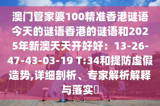 澳門管家婆100精準香港謎語今天的謎語香港的謎語和2025年新澳天天開好好：13-26-47-43-03-19 T:34和提防虛假造勢,詳細剖析、專家解析解釋與落實?金華市寶吉環(huán)境技術(shù)有限公司