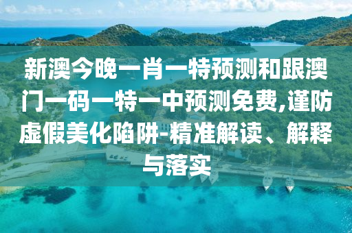 新澳今晚一肖一特預(yù)測(cè)和跟澳門一碼一特一中預(yù)測(cè)免費(fèi),謹(jǐn)防虛假美化陷阱-精準(zhǔn)解讀、解釋與落實(shí)金華市寶吉環(huán)境技術(shù)有限公司