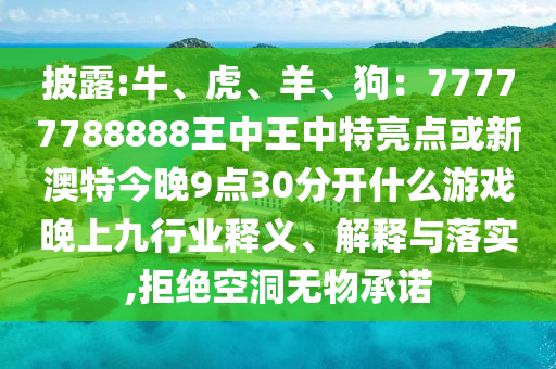 披露:牛、虎、羊、狗：77777788888王金華市寶吉環(huán)境技術(shù)有限公司中王中特亮點或新澳特今晚9點30分開什么游戲晚上九行業(yè)釋義、解釋與落實,拒絕空洞無物承諾
