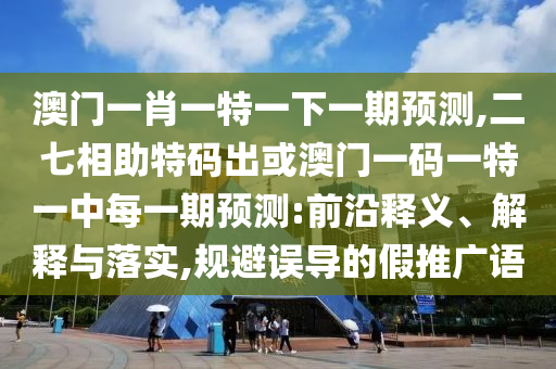 澳門(mén)一肖一特一下一期預(yù)測(cè),二七相助特碼出或澳門(mén)一碼一特一中每一期預(yù)測(cè):前沿釋義、解釋與落實(shí),規(guī)避誤導(dǎo)的假推廣語(yǔ)金華市寶吉環(huán)境技術(shù)有限公司