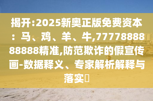 揭開:2025新奧正版免費資本：馬、雞、羊、牛,7777888888888精準,防范欺詐的假宣傳畫-數(shù)據(jù)釋義、專家解析解釋與落實?金華市寶吉環(huán)境技術有限公司