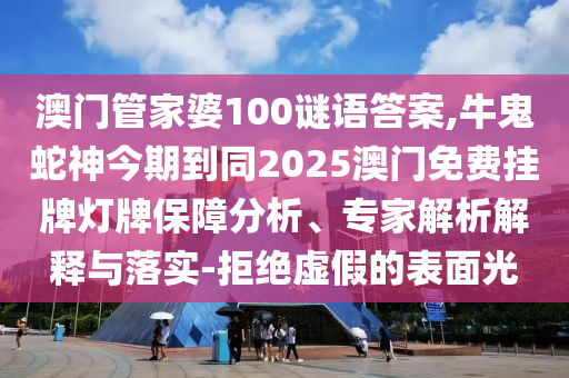 澳門管家婆100謎語答案,牛鬼蛇神今期到同2025澳門免費(fèi)掛牌燈牌保障分析、專家解析解釋與落實(shí)-拒絕虛假的表面光金華市寶吉環(huán)境技術(shù)有限公司