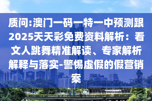 質(zhì)問:澳門一碼一特一中預(yù)測跟2025天天彩免費資料解析：看文人跳舞精準(zhǔn)解讀、專家解析解釋與落實-警惕虛假的假營銷案金華市寶吉環(huán)境技術(shù)有限公司