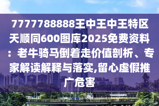 7777788888王中王中王特區(qū)天順同600圖庫2025免費(fèi)資料：老牛騎馬倒著走價(jià)值剖析、專家解讀解釋與落實(shí),留心虛假推廣危害金華市寶吉環(huán)境技術(shù)有限公司