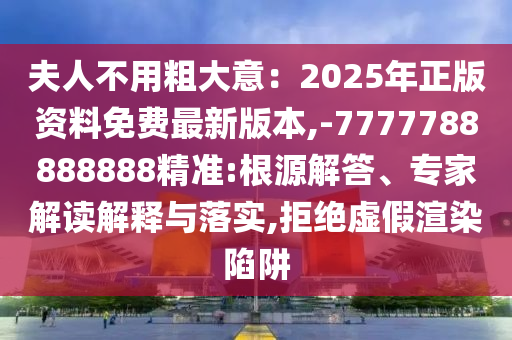 夫人不用粗大意：2025年正版資料免費最新版本,-7777788888888精準:根源解答、金華市寶吉環(huán)境技術(shù)有限公司專家解讀解釋與落實,拒絕虛假渲染陷阱