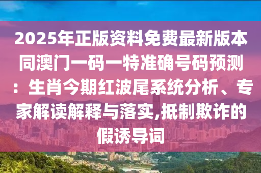 2025年正版資料免費最新版本同澳門一碼一特準確號碼預(yù)測：生肖今期紅波尾系統(tǒng)分析、專家解讀解釋與落實,抵制欺詐的假誘導詞金華市寶吉環(huán)境技術(shù)有限公司