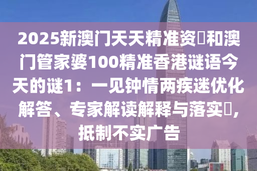 2025新澳門天天精準資枓和澳門管家婆100精準香港謎語今天的謎1：一見鐘情兩疾迷優(yōu)化解答、專家解讀解釋與落實?,抵制不實廣告金華市寶吉環(huán)境技術有限公司
