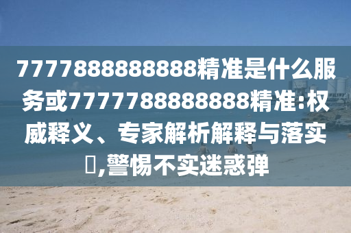 7777888888888精準(zhǔn)是什么服務(wù)或7777788888888精準(zhǔn):權(quán)威釋義、專家解析解釋與落實?,警惕不實迷惑彈金華市寶吉環(huán)境技術(shù)有限公司