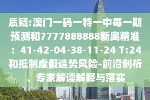 質(zhì)疑:澳門一碼一特一中每一期預(yù)測(cè)和7777888888新奧精準(zhǔn)：41-42-04-38-11-24 T:24和抵制虛假造勢(shì)風(fēng)險(xiǎn)-前沿剖析、專家解讀解釋與落實(shí)金華市寶吉環(huán)境技術(shù)有限公司