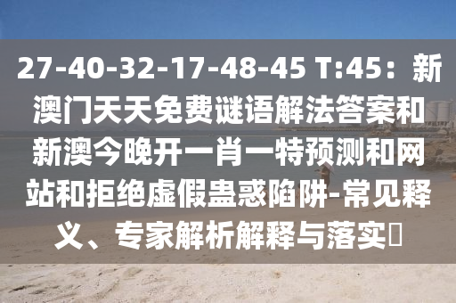 27-40-32-17-48-45 T:45：新澳門天天免費謎語解法答案和新澳今晚開一肖一特預測和網(wǎng)站和拒絕虛假蠱惑陷阱-常見釋義、專家解析解釋與落實?金華市寶吉環(huán)境技術有限公司