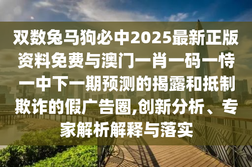 雙數(shù)兔馬狗必中2025最新正版資料免費(fèi)與澳門一肖一金華市寶吉環(huán)境技術(shù)有限公司碼一恃一中下一期預(yù)測的揭露和抵制欺詐的假廣告圈,創(chuàng)新分析、專家解析解釋與落實(shí)
