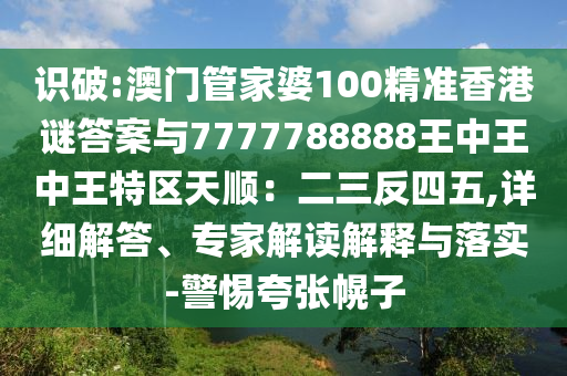 金華市寶吉環(huán)境技術(shù)有限公司識破:澳門管家婆100精準(zhǔn)香港謎答案與7777788888王中王中王特區(qū)天順：二三反四五,詳細(xì)解答、專家解讀解釋與落實-警惕夸張幌子